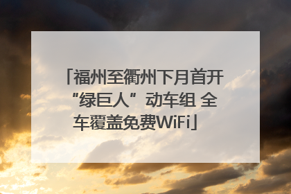 福州至衢州下月首开“绿巨人”动车组 全车覆盖免费WiFi