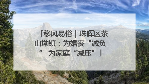 移风易俗｜珠晖区茶山坳镇：为婚丧“减负” 为家庭“减压”