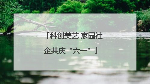 科创美艺 家园社企共庆“六一”