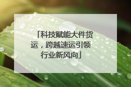 科技赋能大件货运，跨越速运引领行业新风向