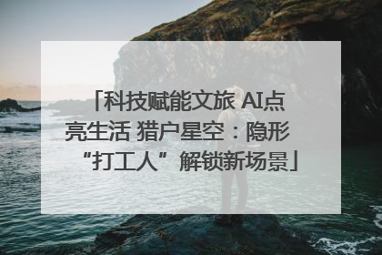 科技赋能文旅 AI点亮生活 猎户星空：隐形“打工人”解锁新场景