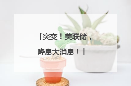 突变！美联储，降息大消息！