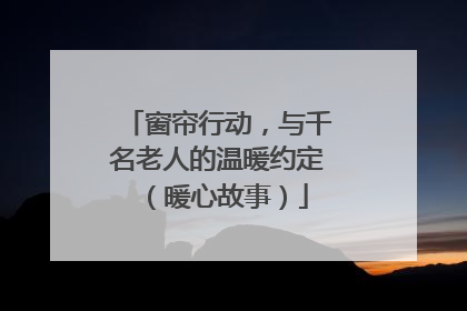 窗帘行动，与千名老人的温暖约定（暖心故事）