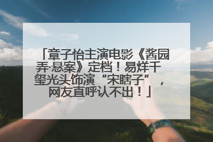 章子怡主演电影《酱园弄·悬案》定档！易烊千玺光头饰演“宋瞎子”，网友直呼认不出！