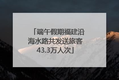 端午假期福建沿海水路共发送旅客43.3万人次