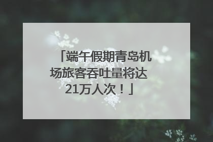 端午假期青岛机场旅客吞吐量将达21万人次！