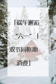 端午邂逅“六一”丨双节同框助消费