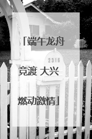 端午龙舟竞渡 大兴燃动激情