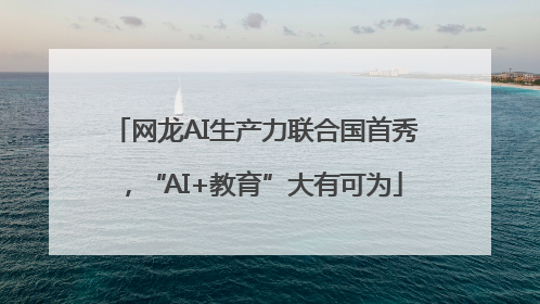 网龙AI生产力联合国首秀，“AI+教育”大有可为