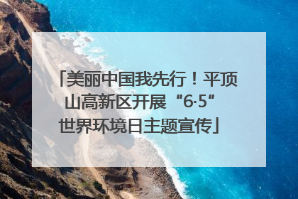美丽中国我先行！平顶山高新区开展“6·5”世界环境日主题宣传