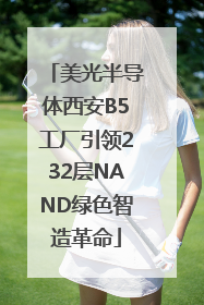 美光半导体西安B5工厂引领232层NAND绿色智造革命