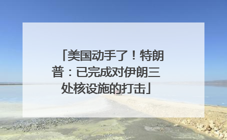 美国动手了！特朗普：已完成对伊朗三处核设施的打击
