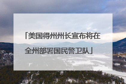 美国得州州长宣布将在全州部署国民警卫队