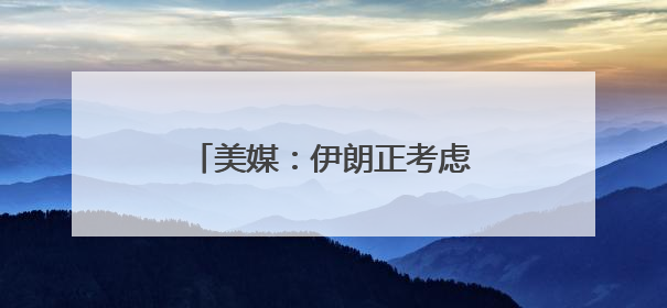 美媒：伊朗正考虑铀浓缩联营体提议