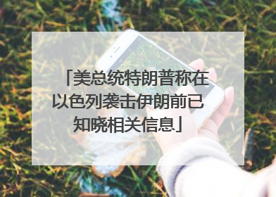美总统特朗普称在以色列袭击伊朗前已知晓相关信息