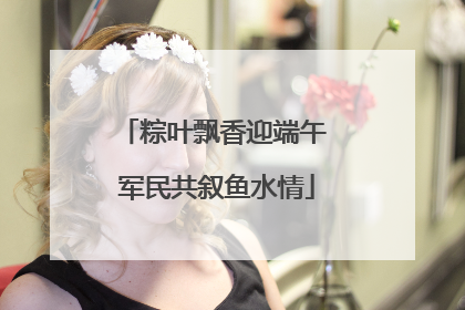 粽叶飘香迎端午 军民共叙鱼水情