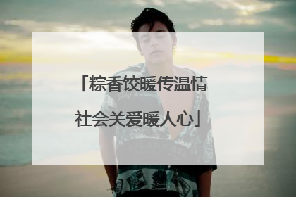 粽香饺暖传温情 社会关爱暖人心