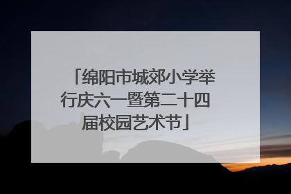绵阳市城郊小学举行庆六一暨第二十四届校园艺术节