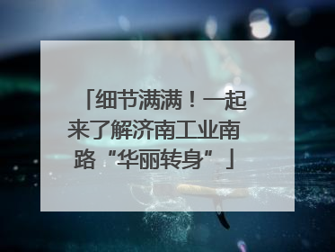 细节满满！一起来了解济南工业南路“华丽转身”