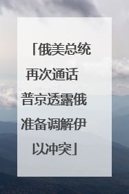 俄美总统再次通话 普京透露俄准备调解伊以冲突