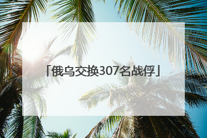 俄乌交换307名战俘