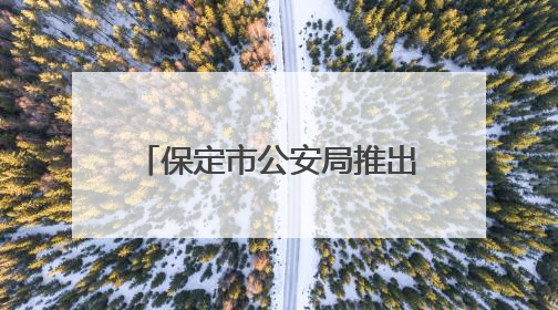 保定市公安局推出暑期学子办理出入境证件延时服务