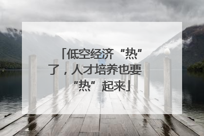 低空经济“热”了，人才培养也要“热”起来