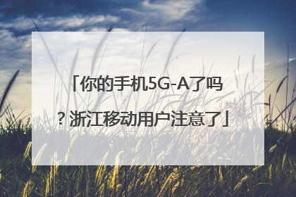 你的手机5G-A了吗？浙江移动用户注意了