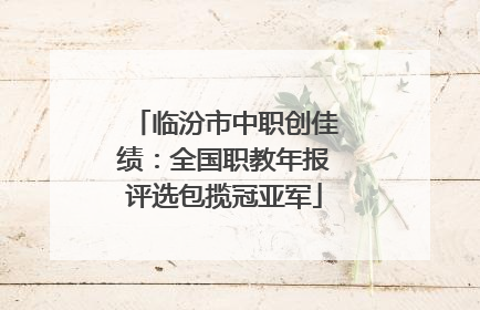 临汾市中职创佳绩：全国职教年报评选包揽冠亚军