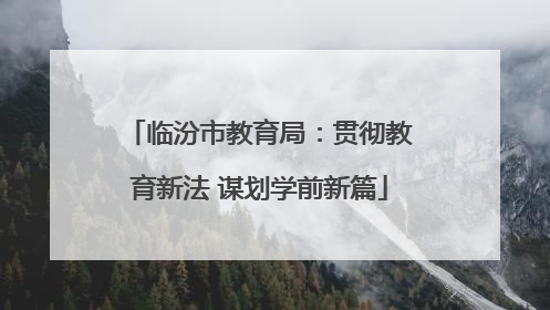 临汾市教育局：贯彻教育新法 谋划学前新篇