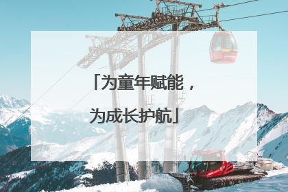 为童年赋能，为成长护航