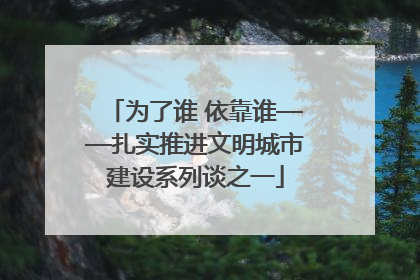 为了谁 依靠谁——扎实推进文明城市建设系列谈之一