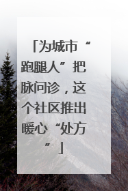 为城市“跑腿人”把脉问诊，这个社区推出暖心“处方”