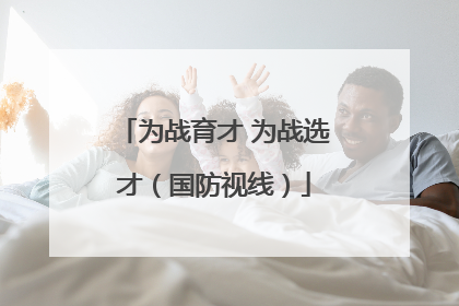 为战育才 为战选才（国防视线）