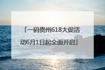 一码贵州618大促活动6月1日起全面开启