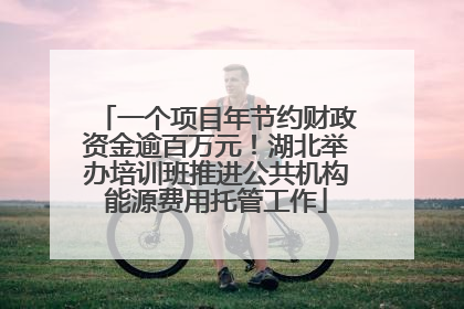 一个项目年节约财政资金逾百万元！湖北举办培训班推进公共机构能源费用托管工作