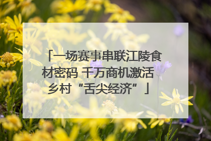 一场赛事串联江陵食材密码 千万商机激活乡村“舌尖经济”