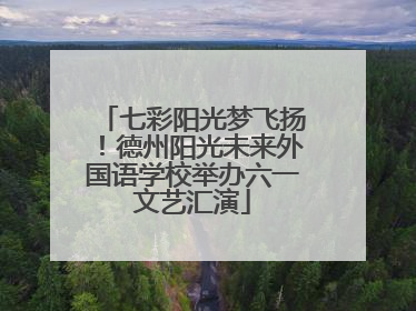 七彩阳光梦飞扬！德州阳光未来外国语学校举办六一文艺汇演