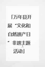 万年县开展“文化和自然遗产日”非遗主题活动
