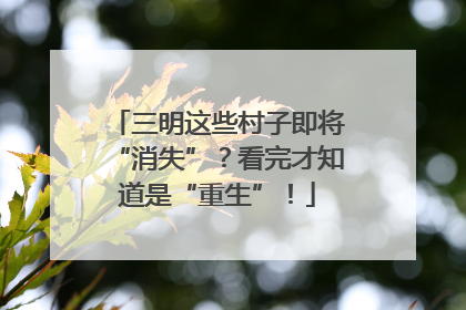 三明这些村子即将“消失”？看完才知道是“重生”！
