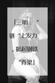 三明：“链“上发力，挺起钢铁“脊梁