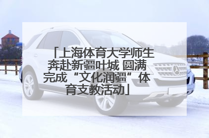 上海体育大学师生奔赴新疆叶城 圆满完成“文化润疆”体育支教活动