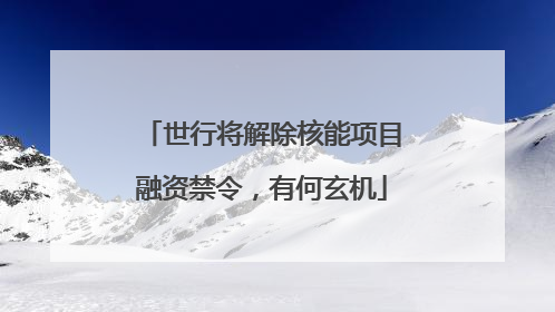 世行将解除核能项目融资禁令，有何玄机