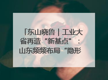 东山晓鲁｜工业大省再造“新基点”：山东频频布局“隐形冠军”背后