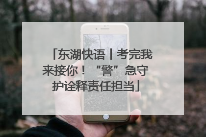 东湖快语丨考完我来接你！“警”急守护诠释责任担当