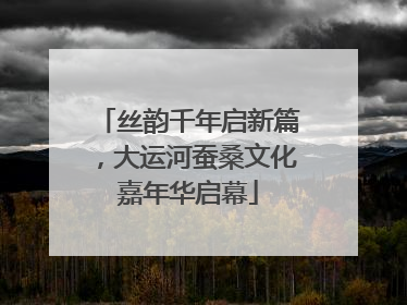 丝韵千年启新篇，大运河蚕桑文化嘉年华启幕