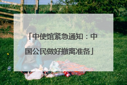 中使馆紧急通知：中国公民做好撤离准备