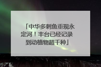 中华多刺鱼重现永定河！丰台已经记录到动植物超千种