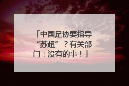 中国足协要指导“苏超”？有关部门：没有的事！