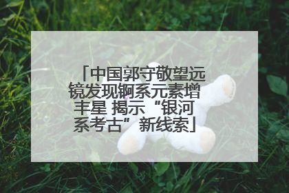 中国郭守敬望远镜发现锕系元素增丰星 揭示“银河系考古”新线索
